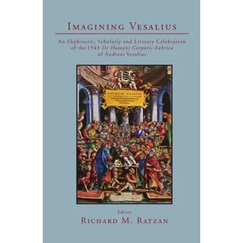 Imagining Vesalius: An Ekphrastic, Scholarly, and Literary Celebration of the 1543 De Humani Corporis Fabrica of Andreas Vesalius - Paperback