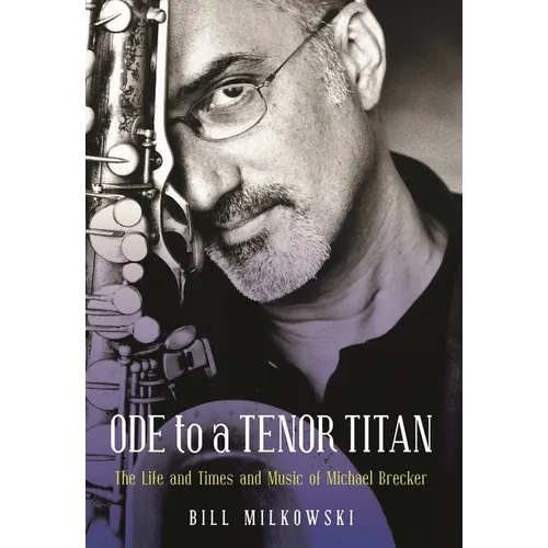 Ode to a Tenor Titan: The Life and Times and Music of Michael Brecker - Hardcover