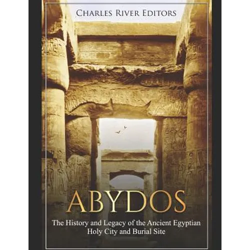 Abydos: The History and Legacy of the Ancient Egyptian Holy City and Burial Site - Paperback