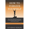 How to Forgive Yourself: The 4-Week Step-by-Step Process for Relieving Your Pain, Letting Go, and Moving Forward - Paperback