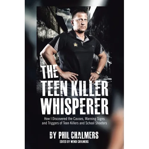 The Teen Killer Whisperer: How I Discovered the Causes, Warning Signs and Triggers of Teen Killers and School Shooters - Paperback