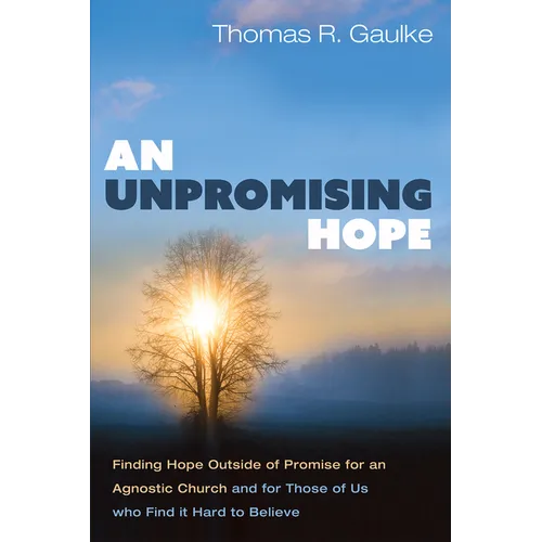 An Unpromising Hope: Finding Hope Outside of Promise for an Agnostic Church and for Those of Us Who Find It Hard to Believe - Paperback