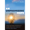 An Unpromising Hope: Finding Hope Outside of Promise for an Agnostic Church and for Those of Us Who Find It Hard to Believe - Paperback
