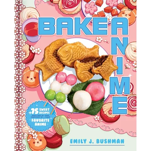Bake Anime: 75 Sweet Recipes Spotted In--And Inspired By--Your Favorite Anime (a Cookbook) - Hardcover