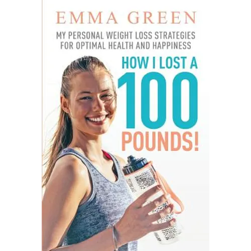 How I Lost a 100 Pounds!: My Personal Weight Loss Strategies for Optimal Health and Happiness - Paperback