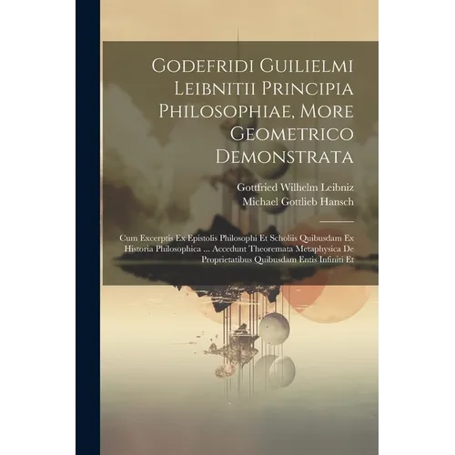 Godefridi Guilielmi Leibnitii Principia Philosophiae, More Geometrico Demonstrata: Cum Excerptis Ex Epistolis Philosophi Et Scholiis Quibusdam Ex Hist - Paperback