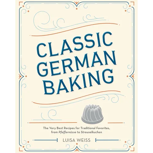 Classic German Baking: The Very Best Recipes for Traditional Favorites, from Pfeffernüsse to Streuselkuchen - Hardcover