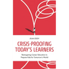 Crisis-Proofing Today's Learners: Reimagining Career Education to Prepare Kids for Tomorrow's World - Paperback