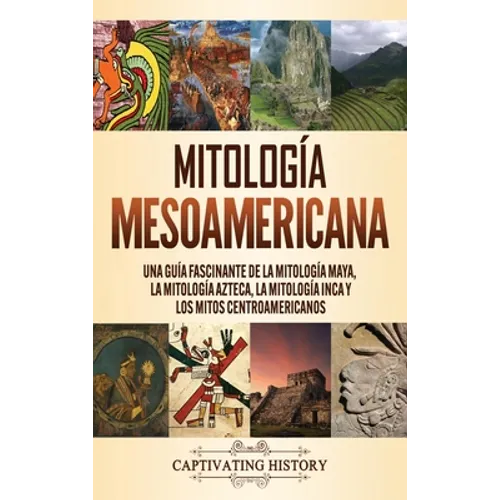 Mitología mesoamericana: Una guía fascinante de la mitología maya, la mitología azteca, la mitología inca y los mitos centroamericanos - Hardcover