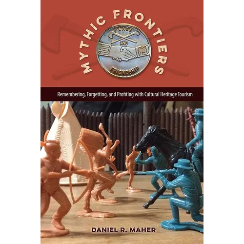 Mythic Frontiers: Remembering, Forgetting, and Profiting with Cultural Heritage Tourism - Paperback