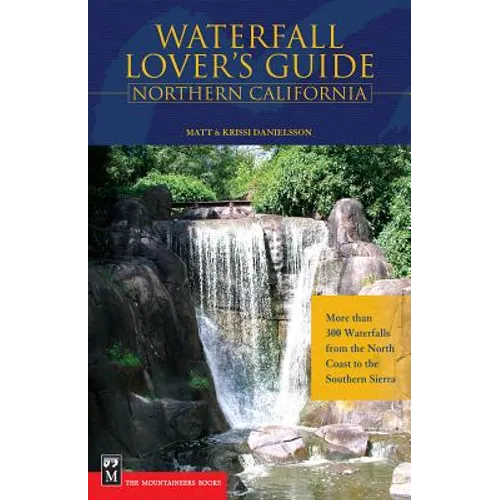 Waterfall Lover's Guide to Northern California: More Than 300 Waterfalls from the North Coast to the Southern Sierra - Paperback