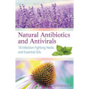 Natural Antibiotics and Antivirals: 18 Infection-Fighting Herbs and Essential Oils - Paperback