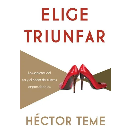 El Elige Triunfar: Los Secretos del Ser y El Hacer de Mujeres Emprendedoras - Paperback