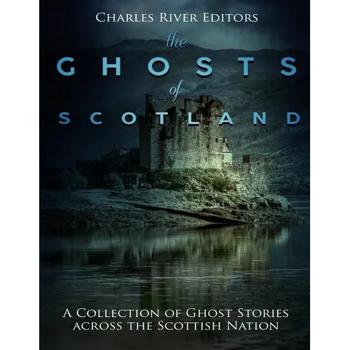 The Ghosts of Scotland: A Collection of Ghost Stories across the Scottish Nation - Paperback