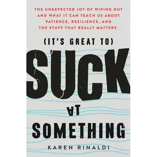 It's Great to Suck at Something: The Unexpected Joy of Wiping Out and What It Can Teach Us about Patience, Resilience, and the Stuff That Really Matte - Paperback