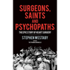 Surgeons, Saints and Psychopaths: The Epic History of Heart Surgery - Hardcover