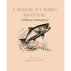 A Morning Fly Fishing Adventure: A Children's Fishing Story - Paperback