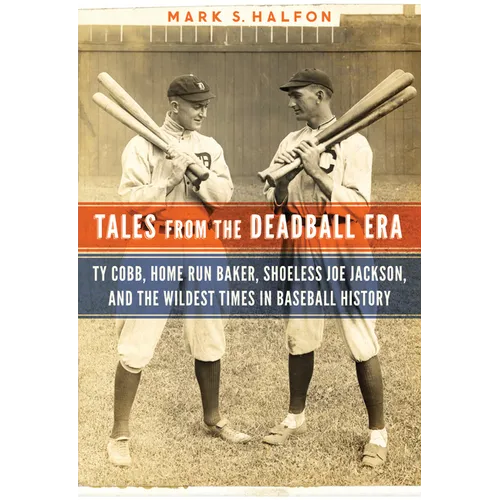 Tales from the Deadball Era: Ty Cobb, Home Run Baker, Shoeless Joe Jackson, and the Wildest Times in Baseball History - Hardcover