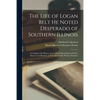 The Life of Logan Belt He Noted Desperado of Southern Illinois: a Complete Life History of the Most Daring Desperado Ever Know to Civilization; a True - Paperback