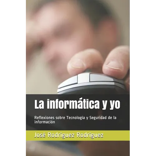 La informática y yo: Reflexiones sobre Tecnología y Seguridad de la información - Paperback