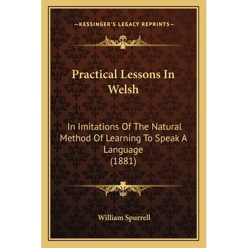 Practical Lessons In Welsh: In Imitations Of The Natural Method Of Learning To Speak A Language (1881) - Paperback