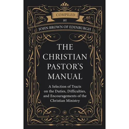 The Christian Pastor's Manual: A Selection of Tracts on the Duties, Difficulties, and Encouragements of the Christian Ministry - Hardcover