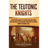 The Teutonic Knights: A Captivating Guide to a Catholic Military Order and Their Role in the Crusades and Impact in Europe during the Middle Ages - Hardcover