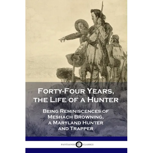 Forty-Four Years, the Life of a Hunter: Being Reminiscences of Meshach Browning, a Maryland Hunter and Trapper - Paperback