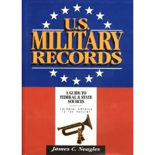 U.S. Military Records: A Guide to Federal & State Sources, Colonial America to the Present - Hardcover