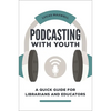 Podcasting with Youth: A Quick Guide for Librarians and Educators - Paperback