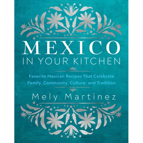 Mexico in Your Kitchen: Favorite Mexican Recipes That Celebrate Family, Community, Culture, and Tradition - Hardcover