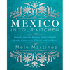 Mexico in Your Kitchen: Favorite Mexican Recipes That Celebrate Family, Community, Culture, and Tradition - Hardcover