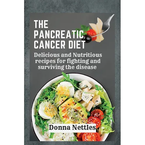 The Pancreatic Cancer Diet: Delicious and Nutritious Recipes for Fighting and Surviving the Disease - Paperback