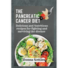The Pancreatic Cancer Diet: Delicious and Nutritious Recipes for Fighting and Surviving the Disease - Paperback