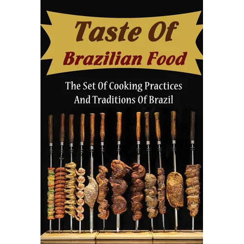 Taste Of Brazilian Food: The Set Of Cooking Practices And Traditions Of Brazil - Paperback