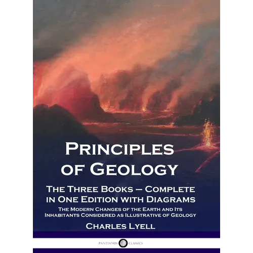 Principles of Geology: The Three Books - Complete in One Edition with Diagrams; The Modern Changes of the Earth and Its Inhabitants Considered as Illu - Hardcover