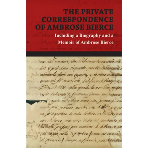 The Private Correspondence of Ambrose Bierce: A Collection of the Letters Sent by Ambrose Bierce to His Closest Friends and Family from 1892 Up Until - Paperback