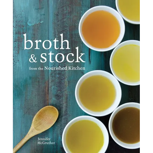 Broth and Stock from the Nourished Kitchen: Wholesome Master Recipes for Bone, Vegetable, and Seafood Broths and Meals to Make with Them [A Cookbook] - Paperback