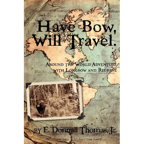 Have Bow, Will Travel: Around the World Adventure with Longbow and Recurve - Paperback