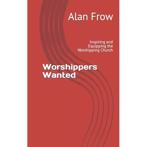 Worshippers Wanted: Inspiring and Equipping the Worshipping Church - Paperback