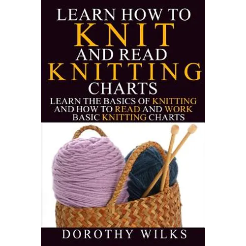 Learn How to Knit and Read Knitting Charts: Learn the Basics of Knitting and How to Read and Work Basic Knitting Charts - Paperback