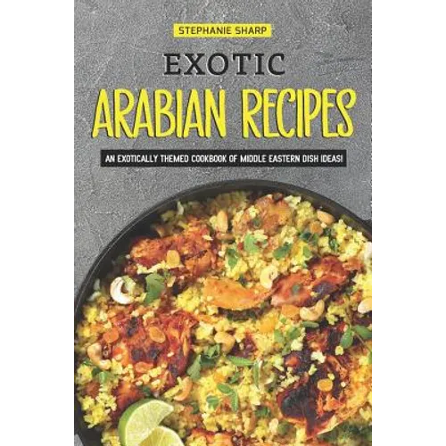 Exotic Arabian Recipes: An Exotically Themed Cookbook of Middle Eastern Dish Ideas! - Paperback