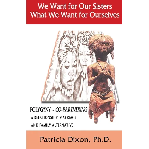 We Want for Our Sisters What We Want for Ourselves: Polygyny: A Relationship, Marriage and Family Alternative - Paperback