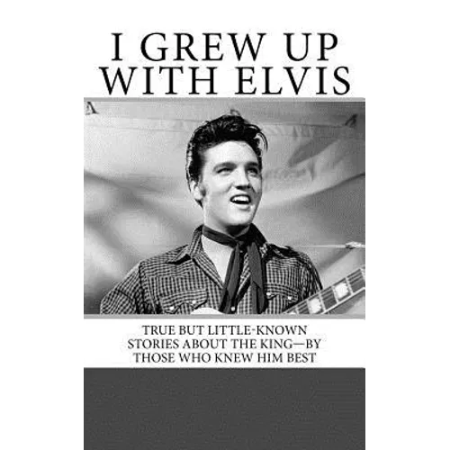 I Grew Up with Elvis: True but Little-Known Stories About the King-By Those Who Knew Him Best - Paperback