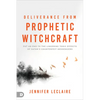 Deliverance from Prophetic Witchcraft: Put an End to the Lingering Toxic Effects of Satan's Counterfeit Messengers - Paperback