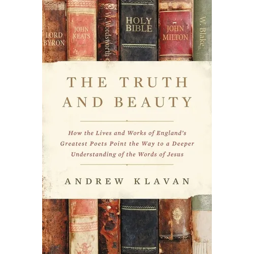 The Truth and Beauty: How the Lives and Works of England's Greatest Poets Point the Way to a Deeper Understanding of the Words of Jesus - Hardcover