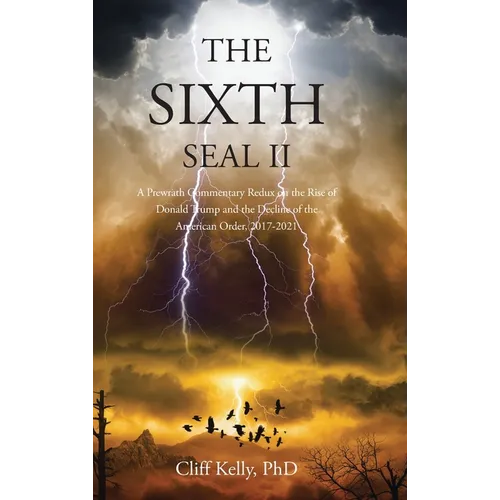 The Sixth Seal II: A Prewrath Commentary Redux on the Rise of Donald Trump and the Decline of the American Order, 2017-2021 - Hardcover