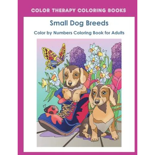 Color by Numbers Adult Coloring Book of Small Breed Dogs: An Easy Color by Number Adult Coloring Book of Small Breed Dogs including Dachshund, Chihuah - Paperback
