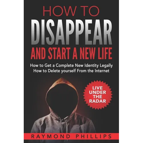 How to Disappear and Start a New Life: How to Get a Complete New Identity Legally, How to Delete Yourself From The Internet - Paperback