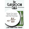 The Classroom Chef: Sharpen Your Lessons, Season Your Classes, and Make Math Meaningful - Paperback